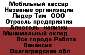 Мобильный кассир › Название организации ­ Лидер Тим, ООО › Отрасль предприятия ­ Алкоголь, напитки › Минимальный оклад ­ 38 000 - Все города Работа » Вакансии   . Волгоградская обл.